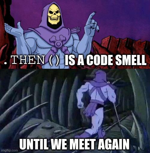 Skeletor opines, '.then() is a code smell' and then runs away shouting, 'Until we meet again!'